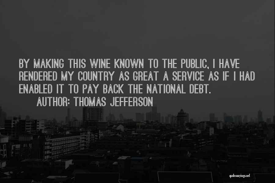 Thomas Jefferson Quotes: By Making This Wine Known To The Public, I Have Rendered My Country As Great A Service As If I