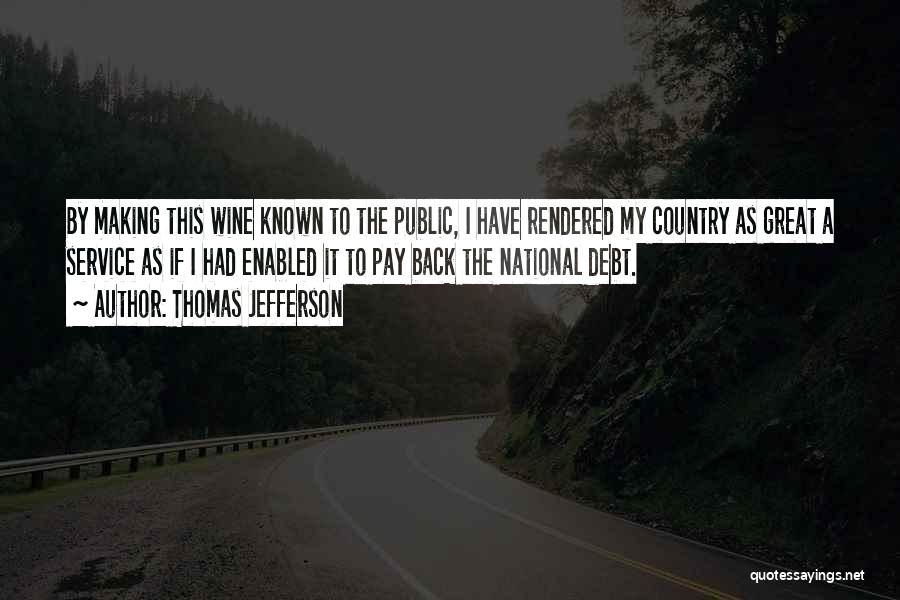 Thomas Jefferson Quotes: By Making This Wine Known To The Public, I Have Rendered My Country As Great A Service As If I