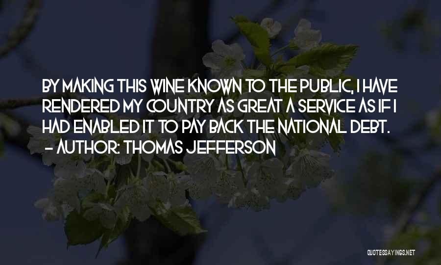 Thomas Jefferson Quotes: By Making This Wine Known To The Public, I Have Rendered My Country As Great A Service As If I