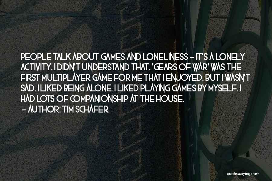 Tim Schafer Quotes: People Talk About Games And Loneliness - It's A Lonely Activity. I Didn't Understand That. 'gears Of War' Was The