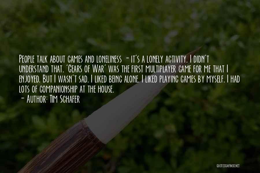 Tim Schafer Quotes: People Talk About Games And Loneliness - It's A Lonely Activity. I Didn't Understand That. 'gears Of War' Was The