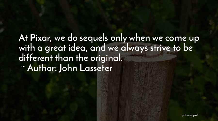 John Lasseter Quotes: At Pixar, We Do Sequels Only When We Come Up With A Great Idea, And We Always Strive To Be