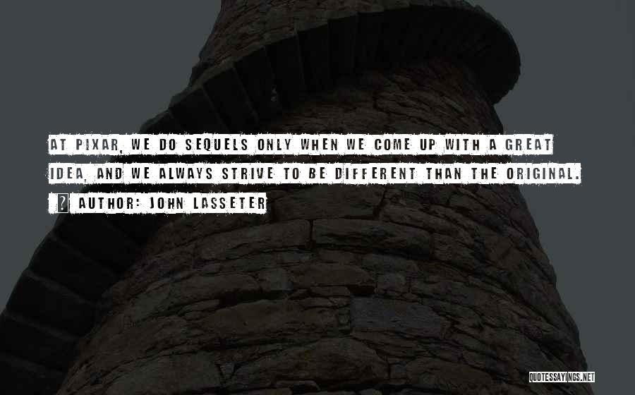 John Lasseter Quotes: At Pixar, We Do Sequels Only When We Come Up With A Great Idea, And We Always Strive To Be