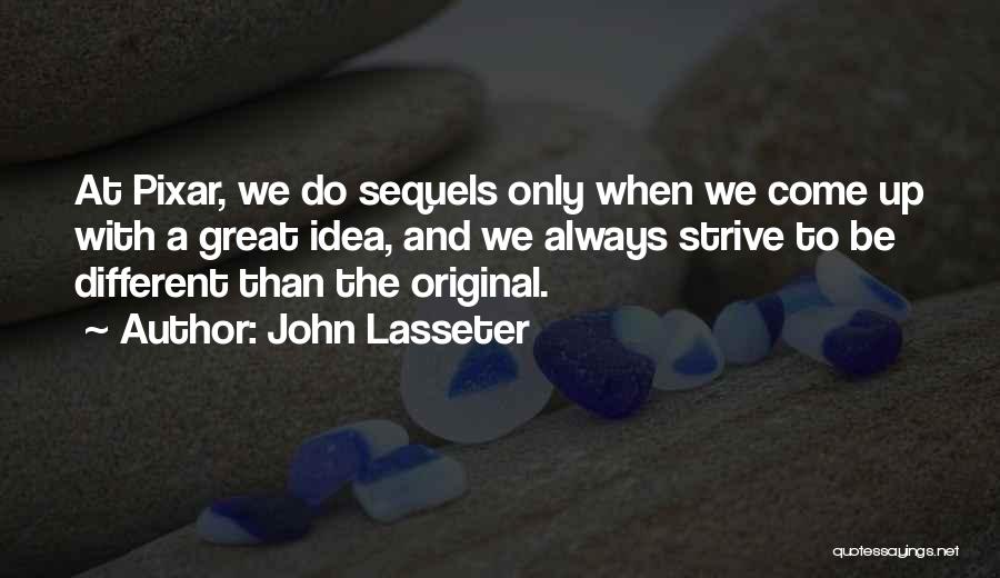 John Lasseter Quotes: At Pixar, We Do Sequels Only When We Come Up With A Great Idea, And We Always Strive To Be