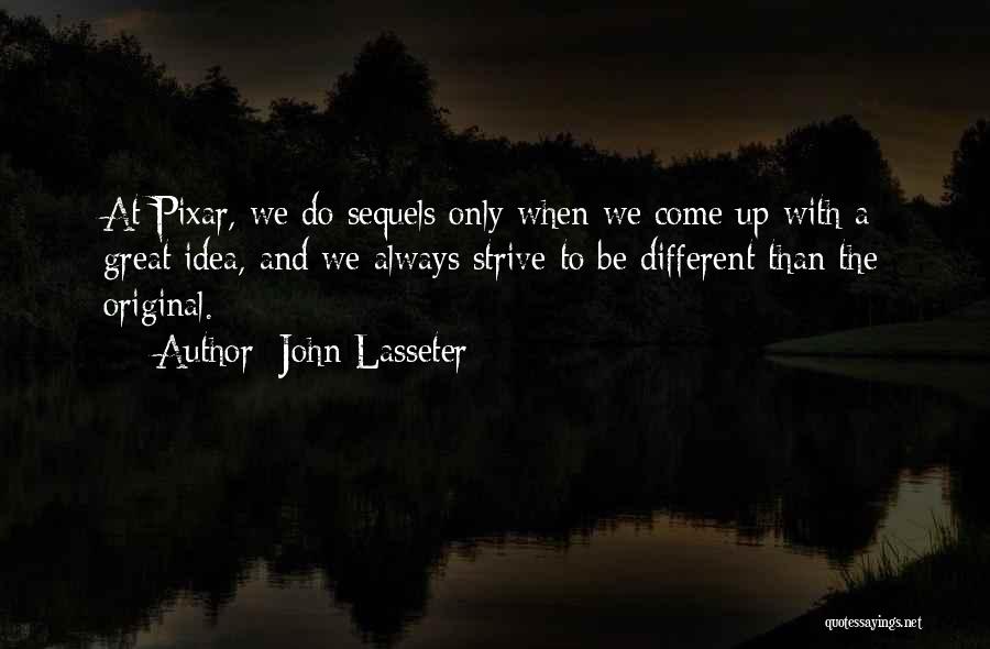 John Lasseter Quotes: At Pixar, We Do Sequels Only When We Come Up With A Great Idea, And We Always Strive To Be