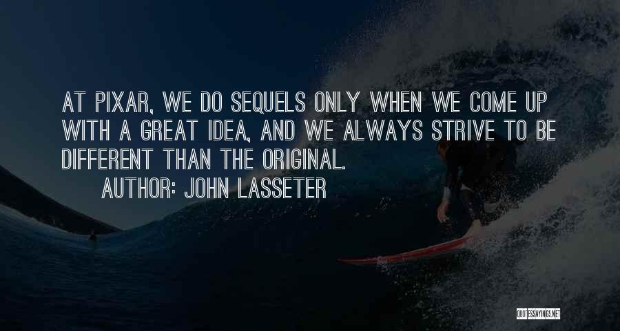John Lasseter Quotes: At Pixar, We Do Sequels Only When We Come Up With A Great Idea, And We Always Strive To Be
