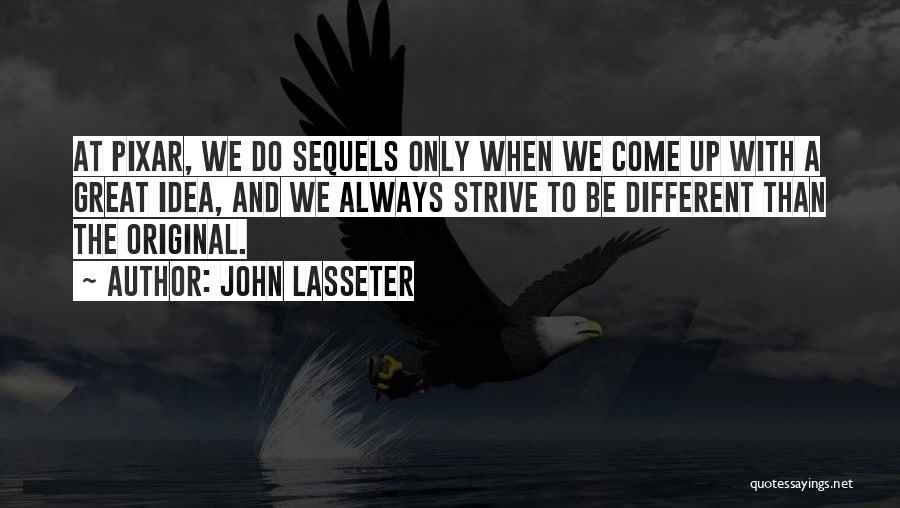 John Lasseter Quotes: At Pixar, We Do Sequels Only When We Come Up With A Great Idea, And We Always Strive To Be