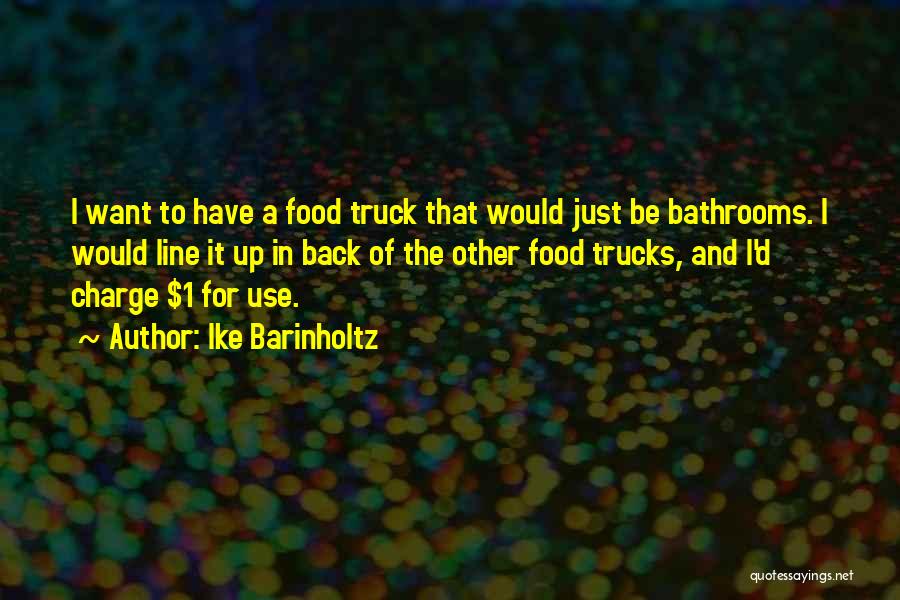 Ike Barinholtz Quotes: I Want To Have A Food Truck That Would Just Be Bathrooms. I Would Line It Up In Back Of