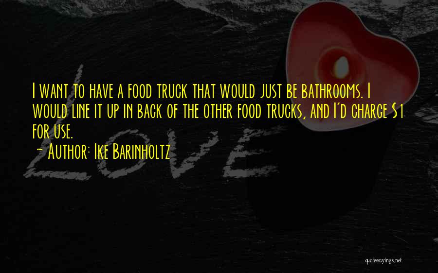Ike Barinholtz Quotes: I Want To Have A Food Truck That Would Just Be Bathrooms. I Would Line It Up In Back Of