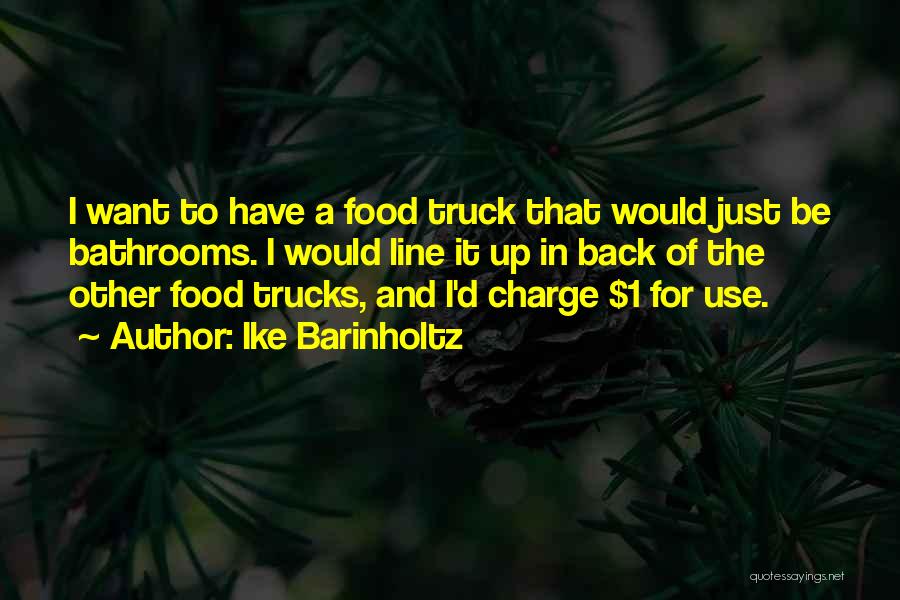 Ike Barinholtz Quotes: I Want To Have A Food Truck That Would Just Be Bathrooms. I Would Line It Up In Back Of