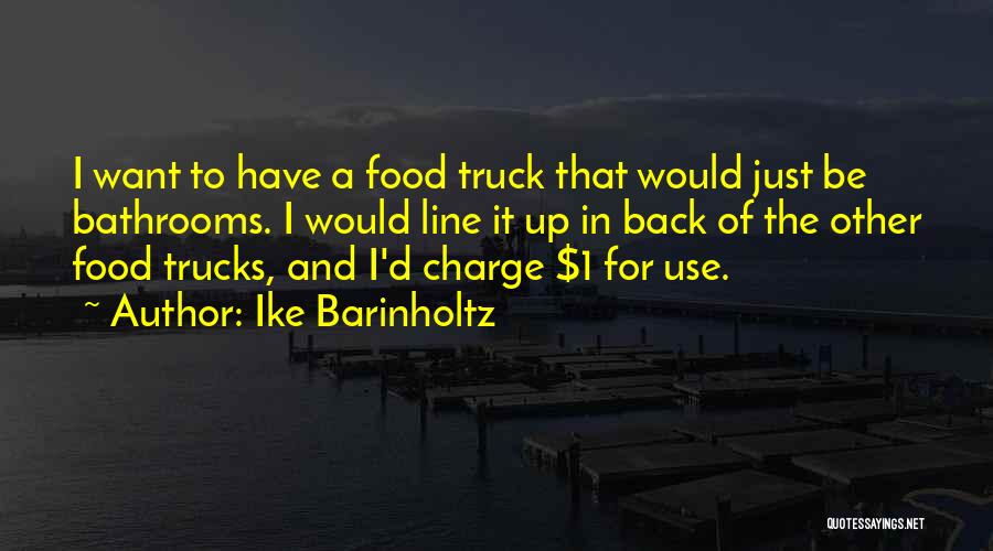 Ike Barinholtz Quotes: I Want To Have A Food Truck That Would Just Be Bathrooms. I Would Line It Up In Back Of