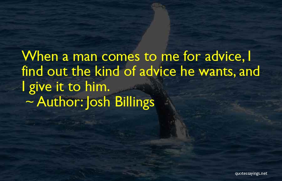 Josh Billings Quotes: When A Man Comes To Me For Advice, I Find Out The Kind Of Advice He Wants, And I Give