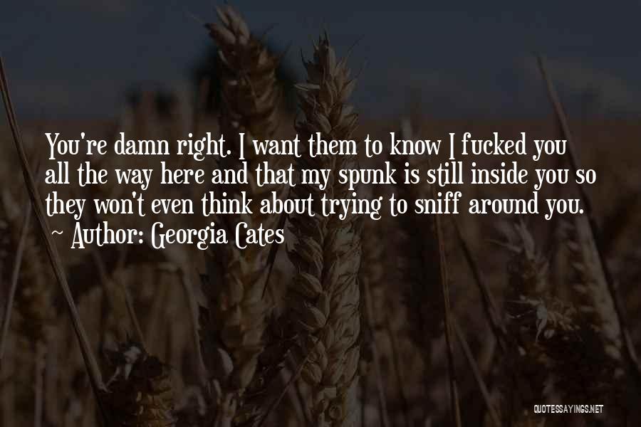 Georgia Cates Quotes: You're Damn Right. I Want Them To Know I Fucked You All The Way Here And That My Spunk Is