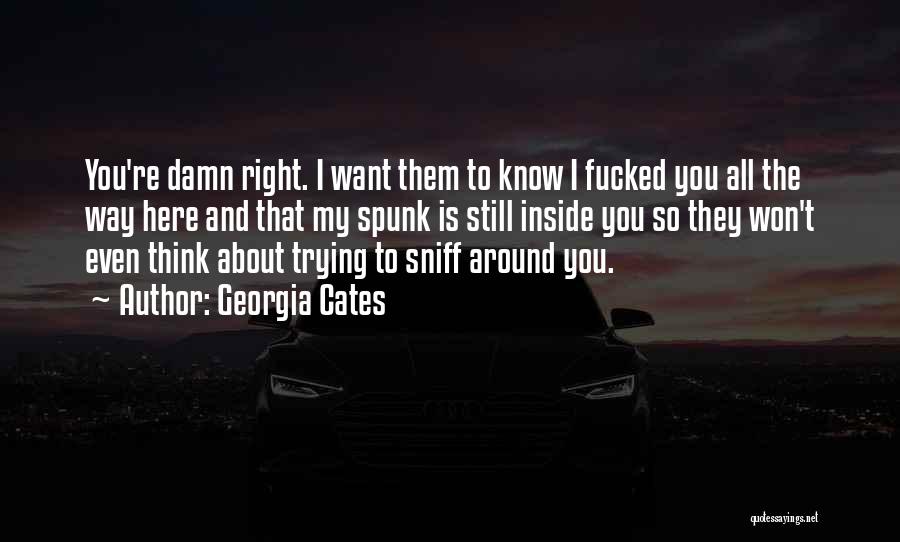Georgia Cates Quotes: You're Damn Right. I Want Them To Know I Fucked You All The Way Here And That My Spunk Is