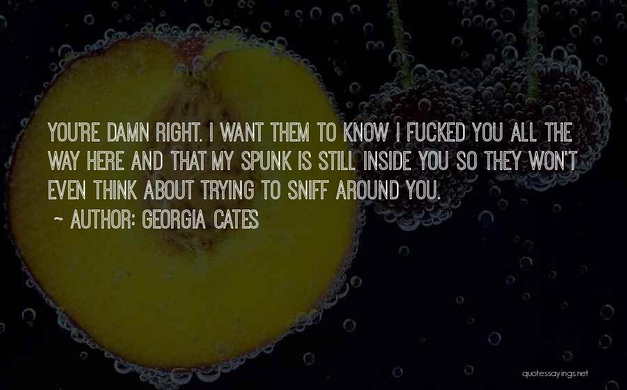Georgia Cates Quotes: You're Damn Right. I Want Them To Know I Fucked You All The Way Here And That My Spunk Is