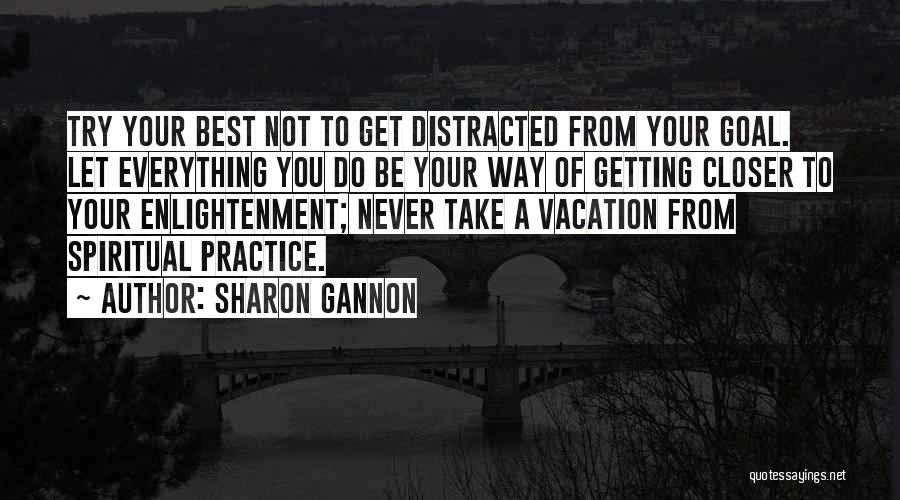 Sharon Gannon Quotes: Try Your Best Not To Get Distracted From Your Goal. Let Everything You Do Be Your Way Of Getting Closer