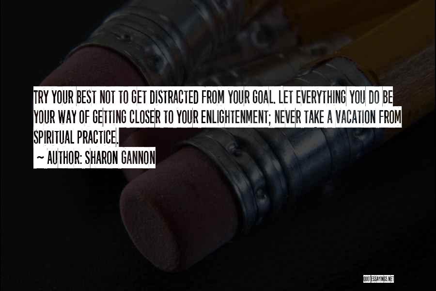 Sharon Gannon Quotes: Try Your Best Not To Get Distracted From Your Goal. Let Everything You Do Be Your Way Of Getting Closer