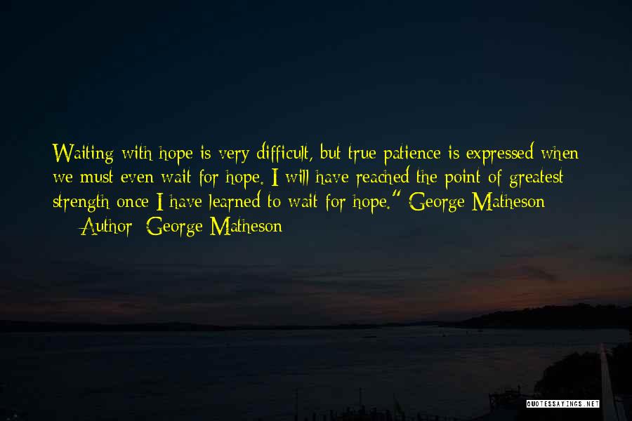 George Matheson Quotes: Waiting With Hope Is Very Difficult, But True Patience Is Expressed When We Must Even Wait For Hope. I Will