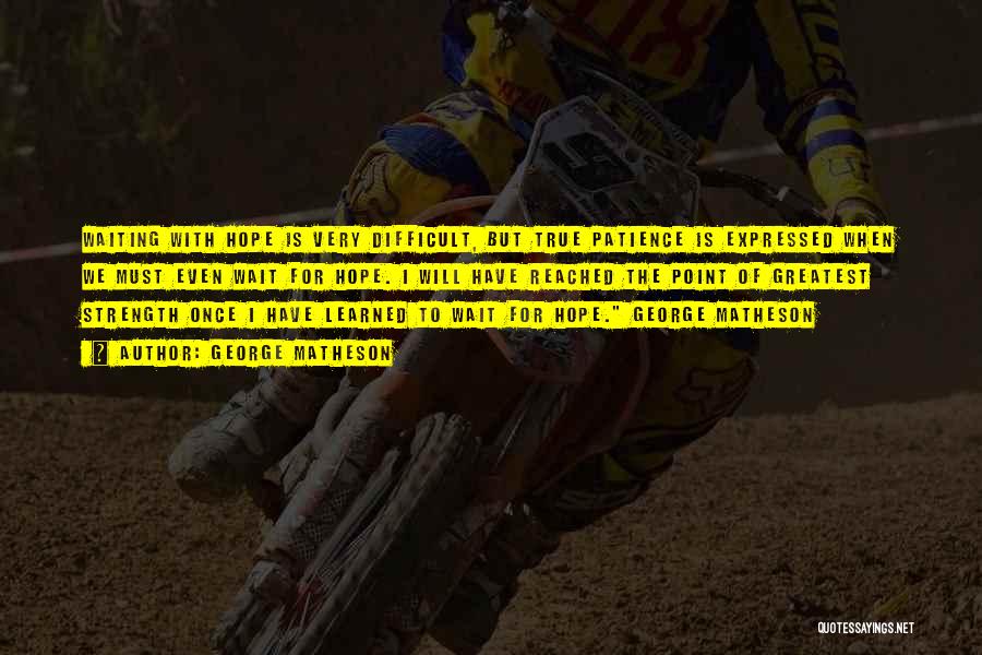 George Matheson Quotes: Waiting With Hope Is Very Difficult, But True Patience Is Expressed When We Must Even Wait For Hope. I Will