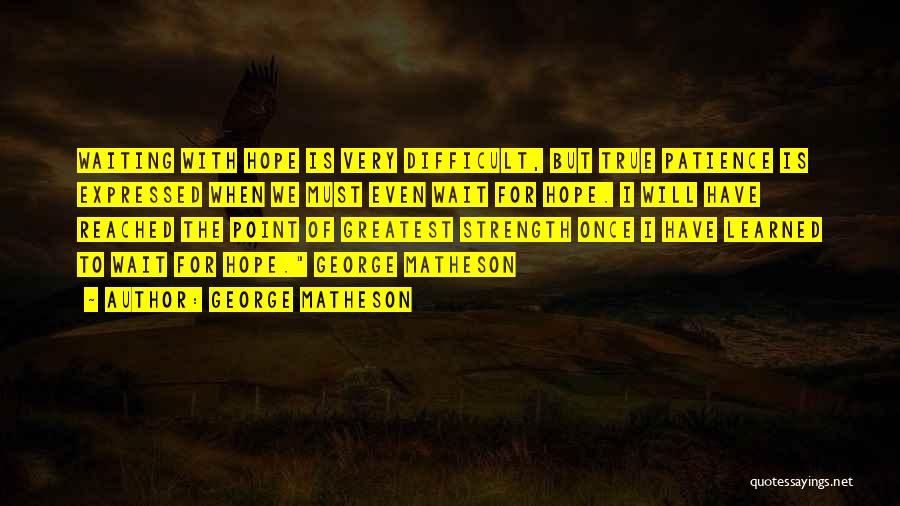George Matheson Quotes: Waiting With Hope Is Very Difficult, But True Patience Is Expressed When We Must Even Wait For Hope. I Will