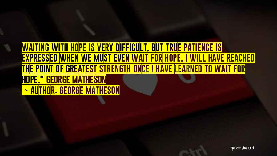 George Matheson Quotes: Waiting With Hope Is Very Difficult, But True Patience Is Expressed When We Must Even Wait For Hope. I Will