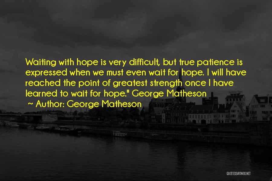 George Matheson Quotes: Waiting With Hope Is Very Difficult, But True Patience Is Expressed When We Must Even Wait For Hope. I Will