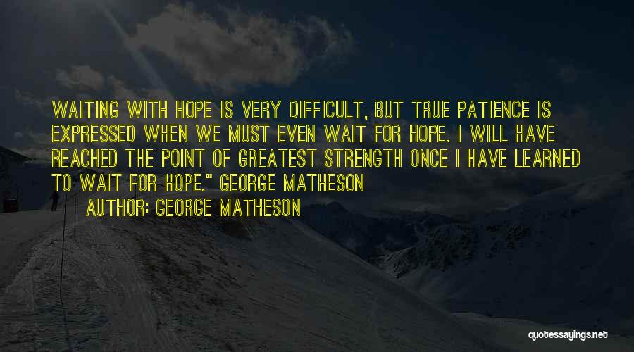 George Matheson Quotes: Waiting With Hope Is Very Difficult, But True Patience Is Expressed When We Must Even Wait For Hope. I Will