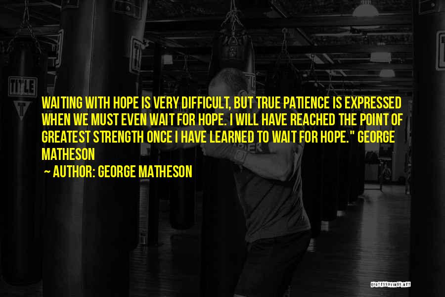 George Matheson Quotes: Waiting With Hope Is Very Difficult, But True Patience Is Expressed When We Must Even Wait For Hope. I Will