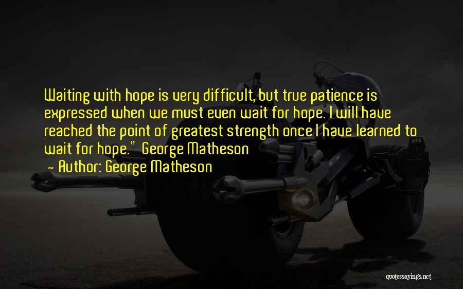 George Matheson Quotes: Waiting With Hope Is Very Difficult, But True Patience Is Expressed When We Must Even Wait For Hope. I Will