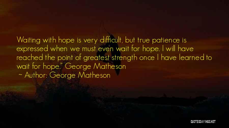 George Matheson Quotes: Waiting With Hope Is Very Difficult, But True Patience Is Expressed When We Must Even Wait For Hope. I Will