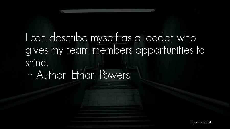 Ethan Powers Quotes: I Can Describe Myself As A Leader Who Gives My Team Members Opportunities To Shine.