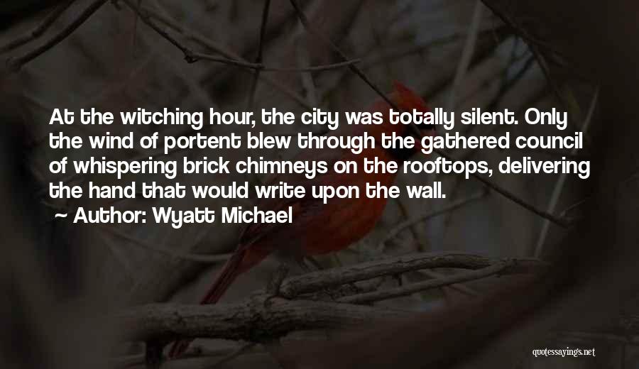 Wyatt Michael Quotes: At The Witching Hour, The City Was Totally Silent. Only The Wind Of Portent Blew Through The Gathered Council Of