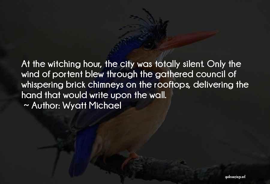 Wyatt Michael Quotes: At The Witching Hour, The City Was Totally Silent. Only The Wind Of Portent Blew Through The Gathered Council Of