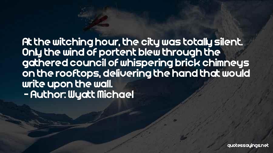 Wyatt Michael Quotes: At The Witching Hour, The City Was Totally Silent. Only The Wind Of Portent Blew Through The Gathered Council Of