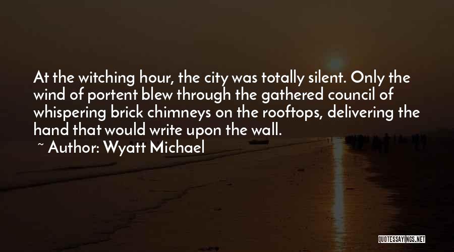 Wyatt Michael Quotes: At The Witching Hour, The City Was Totally Silent. Only The Wind Of Portent Blew Through The Gathered Council Of