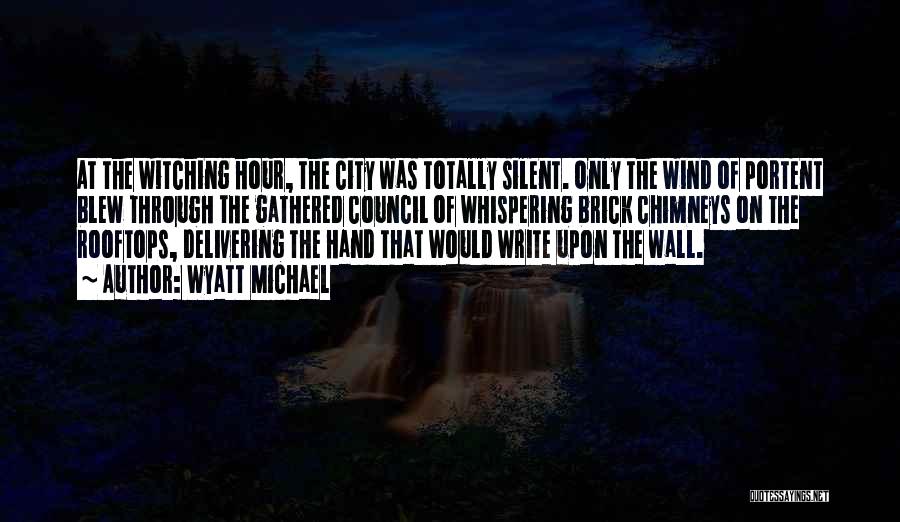 Wyatt Michael Quotes: At The Witching Hour, The City Was Totally Silent. Only The Wind Of Portent Blew Through The Gathered Council Of