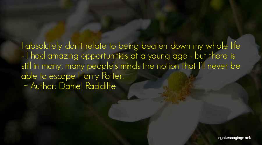 Daniel Radcliffe Quotes: I Absolutely Don't Relate To Being Beaten Down My Whole Life - I Had Amazing Opportunities At A Young Age