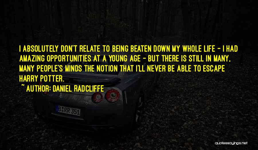 Daniel Radcliffe Quotes: I Absolutely Don't Relate To Being Beaten Down My Whole Life - I Had Amazing Opportunities At A Young Age