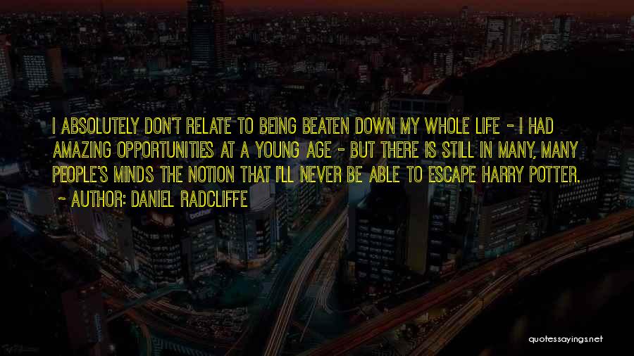 Daniel Radcliffe Quotes: I Absolutely Don't Relate To Being Beaten Down My Whole Life - I Had Amazing Opportunities At A Young Age