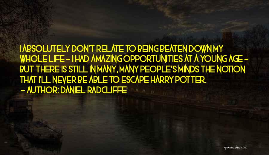 Daniel Radcliffe Quotes: I Absolutely Don't Relate To Being Beaten Down My Whole Life - I Had Amazing Opportunities At A Young Age