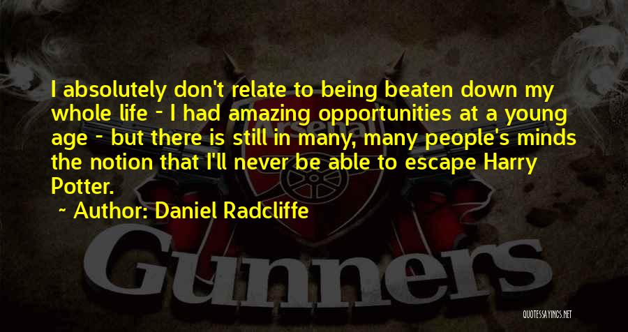 Daniel Radcliffe Quotes: I Absolutely Don't Relate To Being Beaten Down My Whole Life - I Had Amazing Opportunities At A Young Age