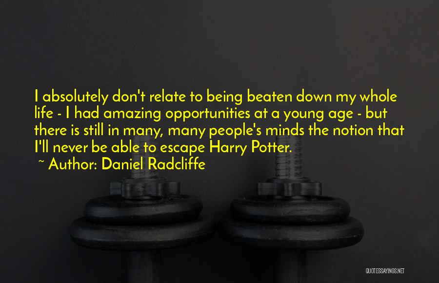 Daniel Radcliffe Quotes: I Absolutely Don't Relate To Being Beaten Down My Whole Life - I Had Amazing Opportunities At A Young Age