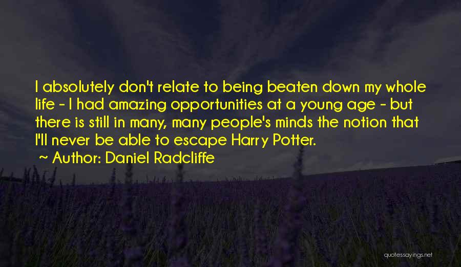 Daniel Radcliffe Quotes: I Absolutely Don't Relate To Being Beaten Down My Whole Life - I Had Amazing Opportunities At A Young Age