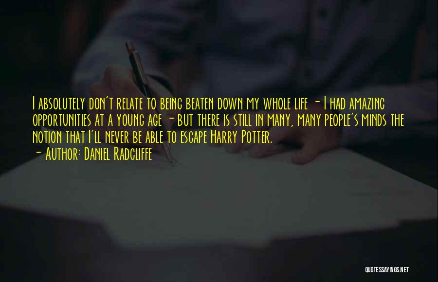 Daniel Radcliffe Quotes: I Absolutely Don't Relate To Being Beaten Down My Whole Life - I Had Amazing Opportunities At A Young Age