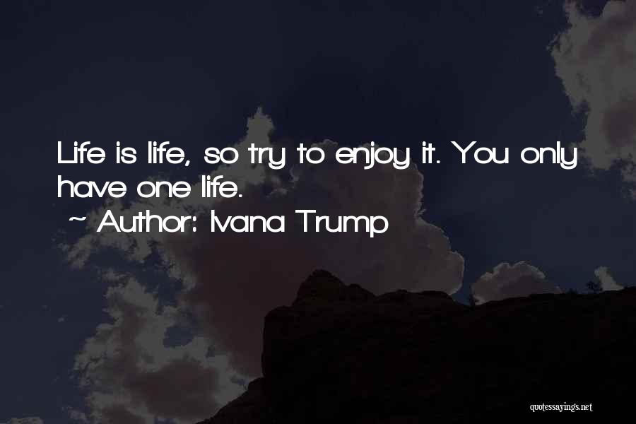 Ivana Trump Quotes: Life Is Life, So Try To Enjoy It. You Only Have One Life.