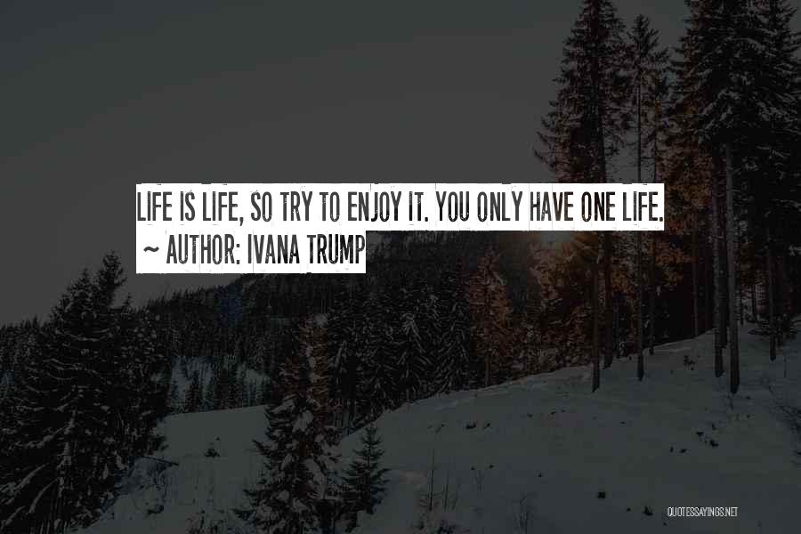 Ivana Trump Quotes: Life Is Life, So Try To Enjoy It. You Only Have One Life.