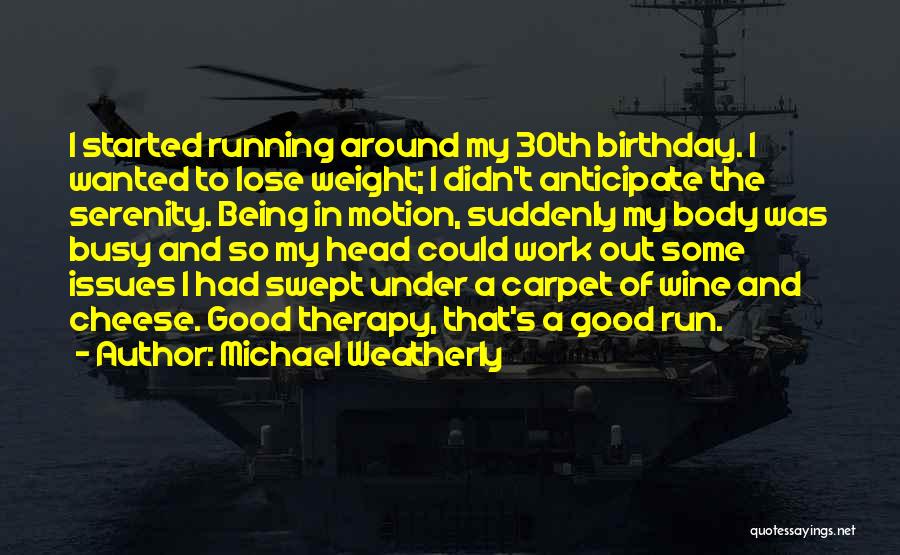 Michael Weatherly Quotes: I Started Running Around My 30th Birthday. I Wanted To Lose Weight; I Didn't Anticipate The Serenity. Being In Motion,