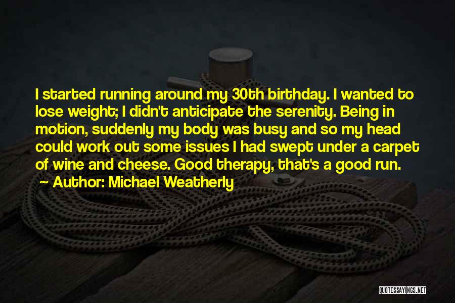 Michael Weatherly Quotes: I Started Running Around My 30th Birthday. I Wanted To Lose Weight; I Didn't Anticipate The Serenity. Being In Motion,