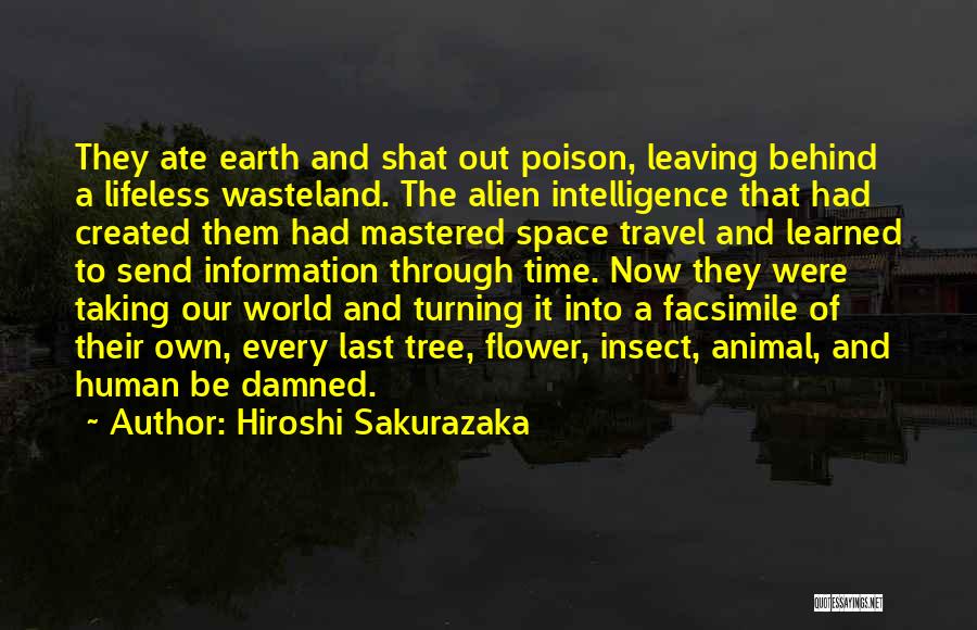 Hiroshi Sakurazaka Quotes: They Ate Earth And Shat Out Poison, Leaving Behind A Lifeless Wasteland. The Alien Intelligence That Had Created Them Had