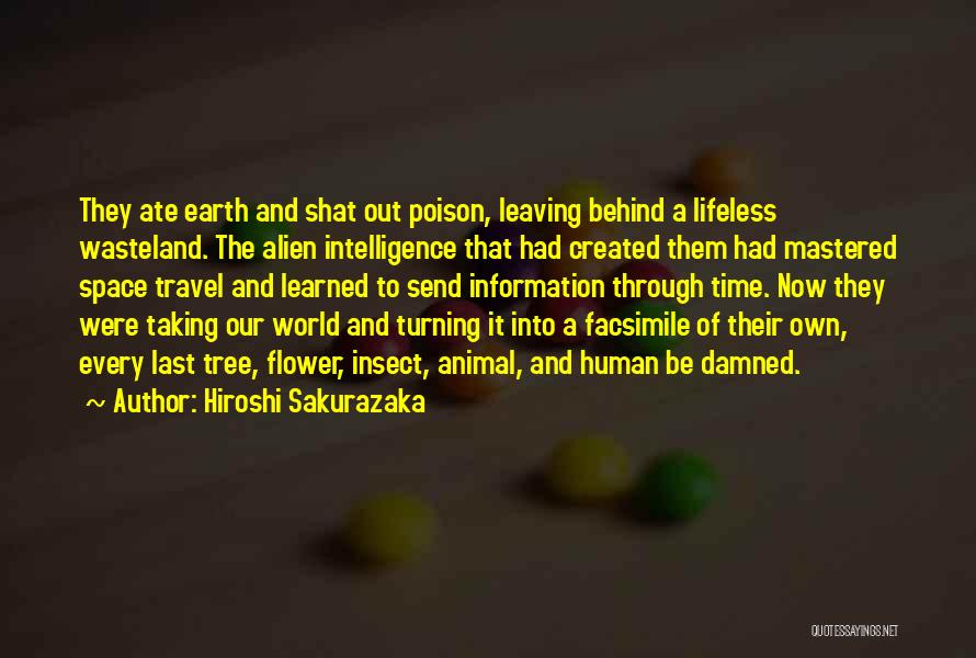 Hiroshi Sakurazaka Quotes: They Ate Earth And Shat Out Poison, Leaving Behind A Lifeless Wasteland. The Alien Intelligence That Had Created Them Had